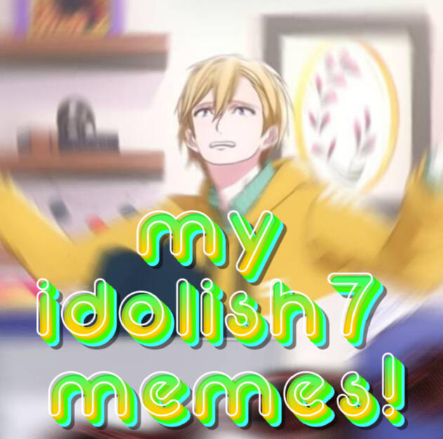 MY IDOLiSH7 MEMES!!
